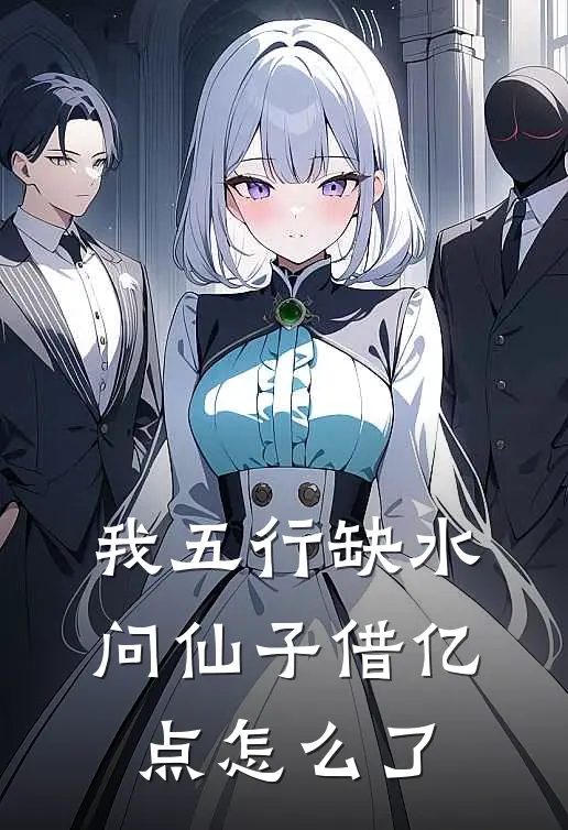 我五行缺水，问仙子借亿点怎么了徐见微萧若水完结小说_免费小说在线看我五行缺水，问仙子借亿点怎么了徐见微萧若水