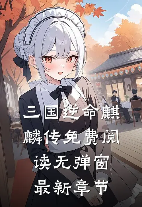 三国逆命麒麟传免费阅读无弹窗最新章节