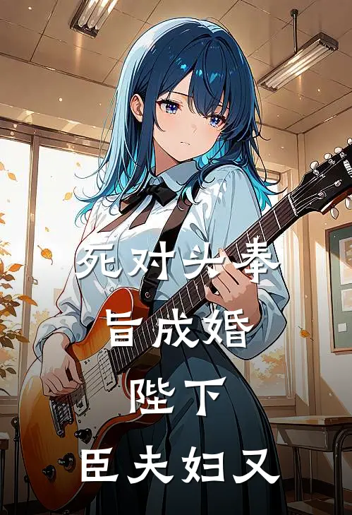 死对头奉旨成婚：陛下，臣夫妇又萧璟渊沈清辞免费小说完整版_最新好看小说死对头奉旨成婚：陛下，臣夫妇又萧璟渊沈清辞