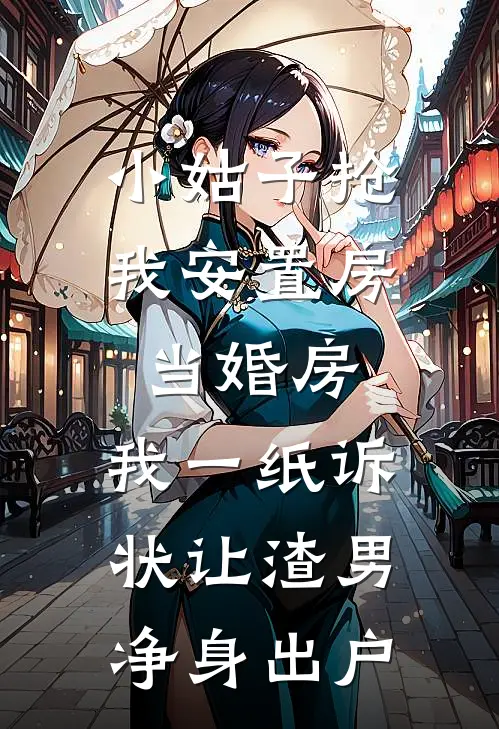 小姑子抢我安置房当婚房，我一纸诉状让渣男净身出户