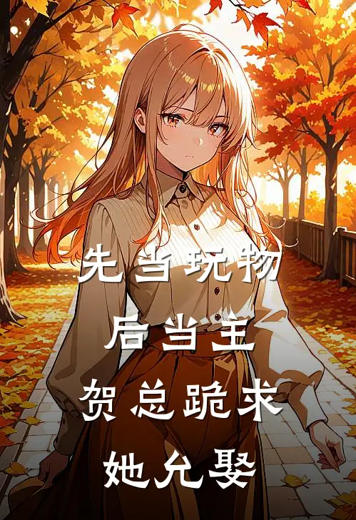 先当玩物后当主，贺总跪求她允娶(江雨微贺知恒)热门网络小说推荐_最新完结小说推荐先当玩物后当主，贺总跪求她允娶江雨微贺知恒