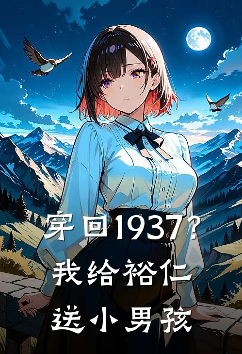 穿回1937？我给裕仁送小男孩(陆华普莱斯)在线免费小说_完整版免费小说穿回1937？我给裕仁送小男孩(陆华普莱斯)