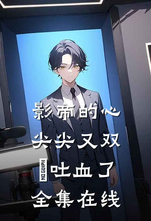 影帝的心尖尖又双叒吐血了全集在线