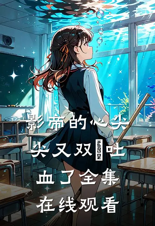 影帝的心尖尖又双叒吐血了全集在线观看