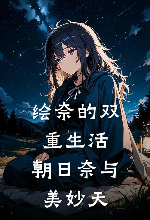 绘奈的双重生活：朝日奈与美妙天绘奈索菲免费完结小说_完本完结小说绘奈的双重生活：朝日奈与美妙天(绘奈索菲)