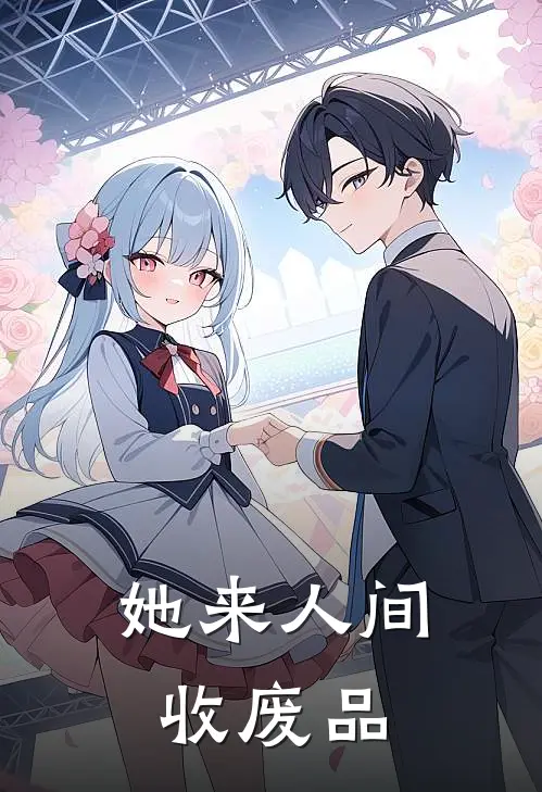 她来人间收废品(抖音热门)热门小说在线阅读_热门小说她来人间收废品(抖音热门)