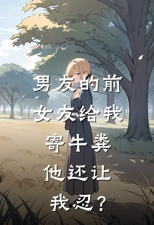 男友的前女友给我寄牛粪，他还让我忍？