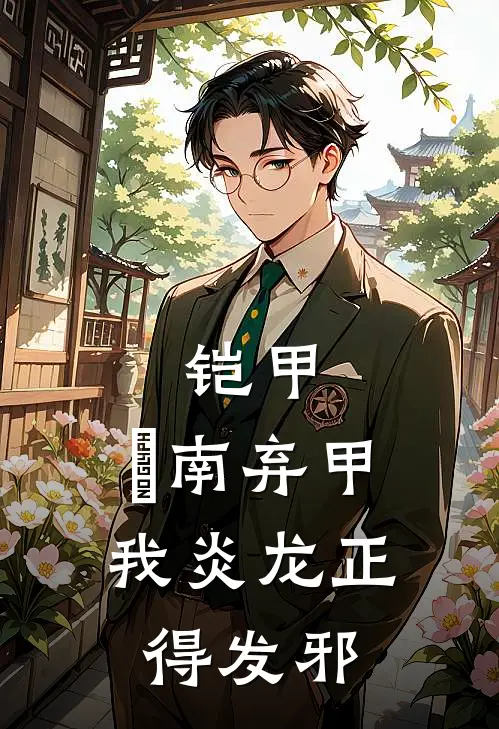 铠甲：炘南弃甲，我炎龙正得发邪(北淼焱南)完结版小说全文免费阅读_最新小说铠甲：炘南弃甲，我炎龙正得发邪(北淼焱南)