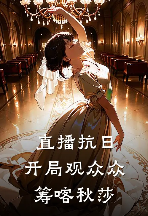 直播抗日，开局观众众筹喀秋莎(任明王虎)最新小说_免费阅读完整版小说直播抗日，开局观众众筹喀秋莎(任明王虎)