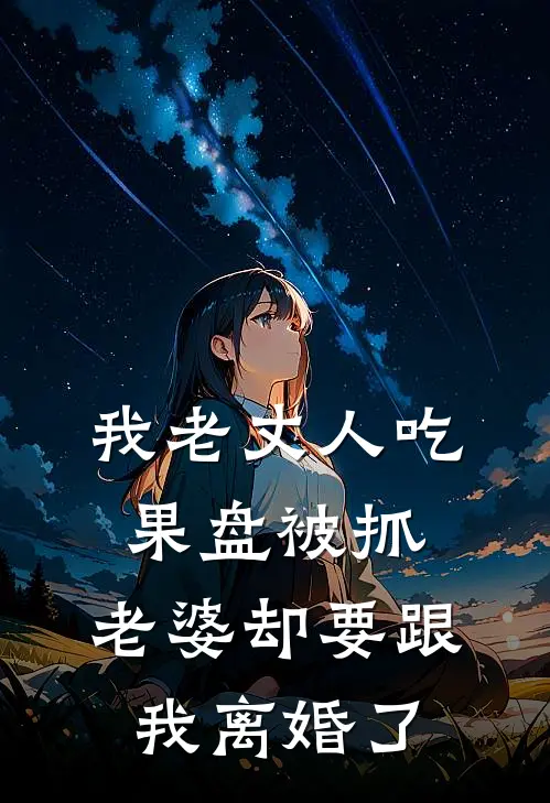 我老丈人吃果盘被抓，老婆却要跟我离婚了抖音热门免费小说大全_小说推荐完本我老丈人吃果盘被抓，老婆却要跟我离婚了(抖音热门)