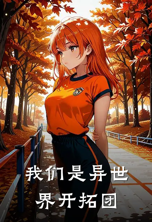 我们是异世界开拓团柳明刘明热门小说推荐_完本小说大全我们是异世界开拓团(柳明刘明)