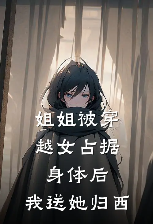 姐姐被穿越女占据身体后，我送她归西月瑶侯爷完结版免费阅读_姐姐被穿越女占据身体后，我送她归西全章节免费在线阅读