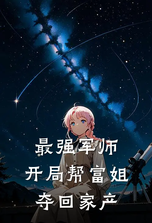 最强军师：开局帮富姐夺回家产刘夏李丽丽热门小说免费阅读_网络热门小说最强军师：开局帮富姐夺回家产(刘夏李丽丽)