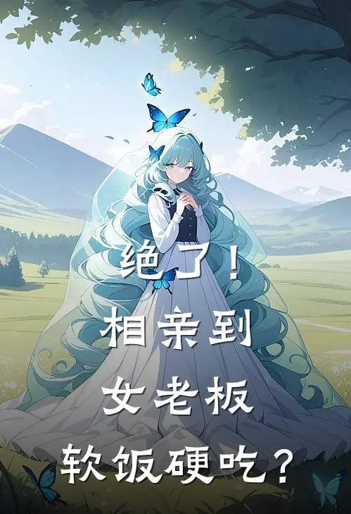 绝了！相亲到女老板，软饭硬吃？