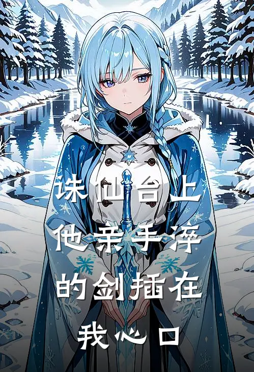 诛仙台上，他亲手淬的剑插在我心口