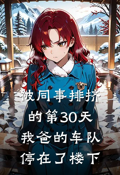 被同事排挤的第30天，我爸的车队停在了楼下