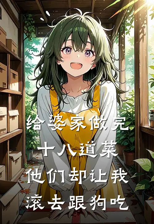 给婆家做完十八道菜，他们却让我滚去跟狗吃赵鹏林语完结小说_免费小说在线看给婆家做完十八道菜，他们却让我滚去跟狗吃赵鹏林语