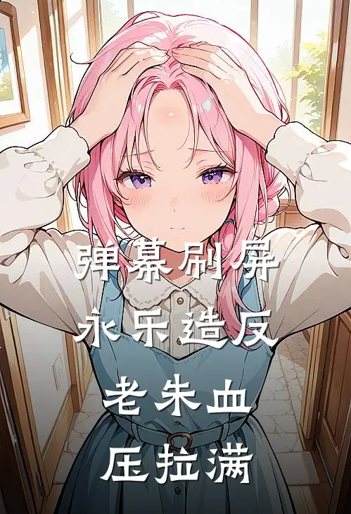 弹幕刷屏永乐造反，老朱血压拉满