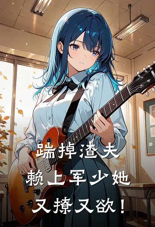 踹掉渣夫，赖上军少她又撩又欲！