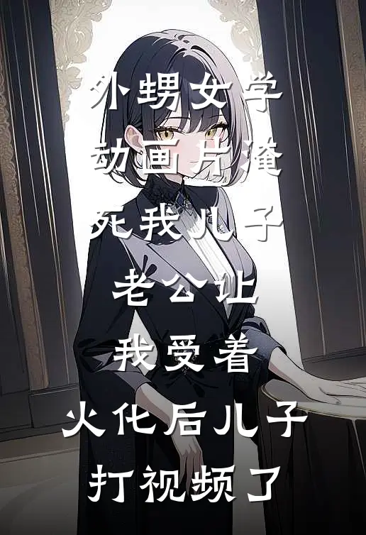 外甥女学动画片淹死我儿子，老公让我受着，火化后儿子打视频了琪琪沫沫最新小说全文阅读_最新章节列表外甥女学动画片淹死我儿子，老公让我受着，火化后儿子打视频了(琪琪沫沫)