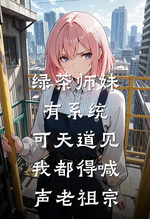 绿茶师妹有系统，可天道见我都得喊声老祖宗