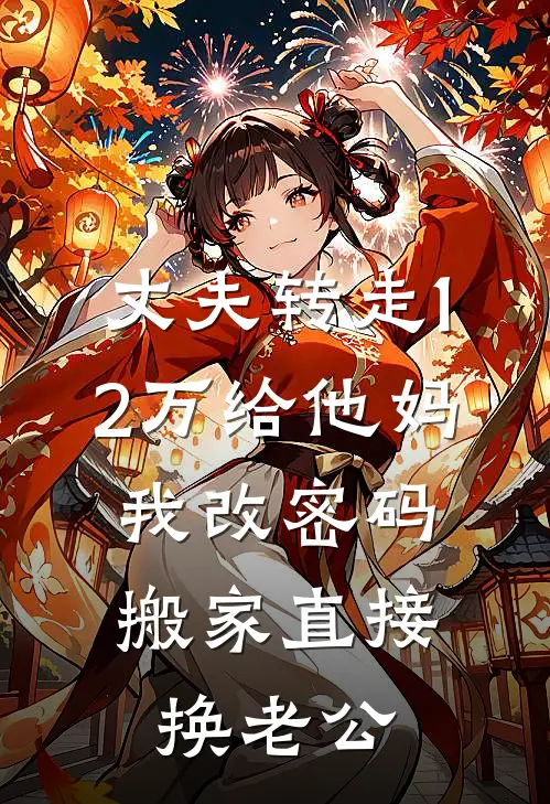 周铭李桂芬丈夫转走12万给他妈，我改密码搬家直接换老公最新章节在线阅读_周铭李桂芬完整版阅读