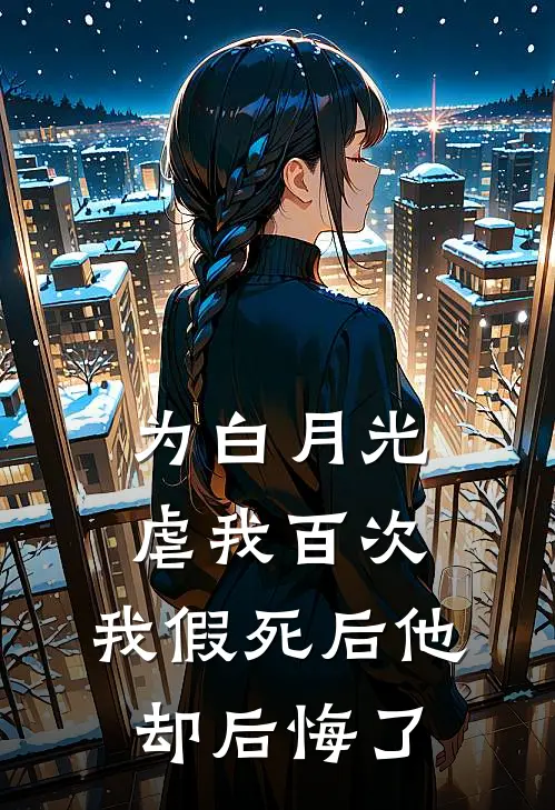 为白月光虐我百次，我假死后他却后悔了