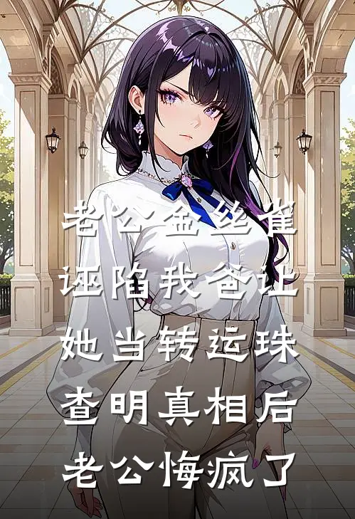 老公金丝雀诬陷我爸让她当转运珠，查明真相后老公悔疯了柳晓柔傅妄川最新章节免费阅读_老公金丝雀诬陷我爸让她当转运珠，查明真相后老公悔疯了热门小说