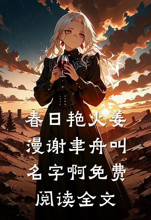 春日艳火姜漫谢聿舟叫名字啊免费阅读全文